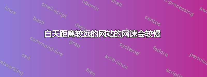 白天距离较远的网站的网速会较慢