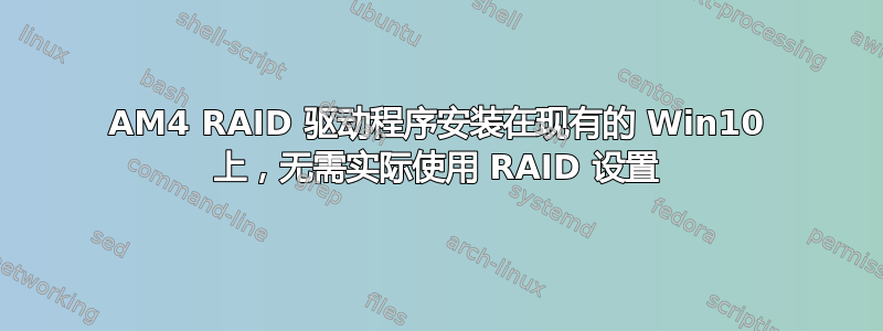 AM4 RAID 驱动程序安装在现有的 Win10 上，无需实际使用 RAID 设置