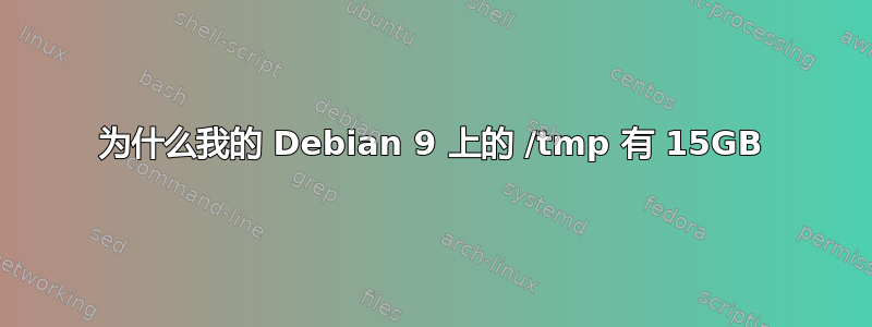 为什么我的 Debian 9 上的 /tmp 有 15GB