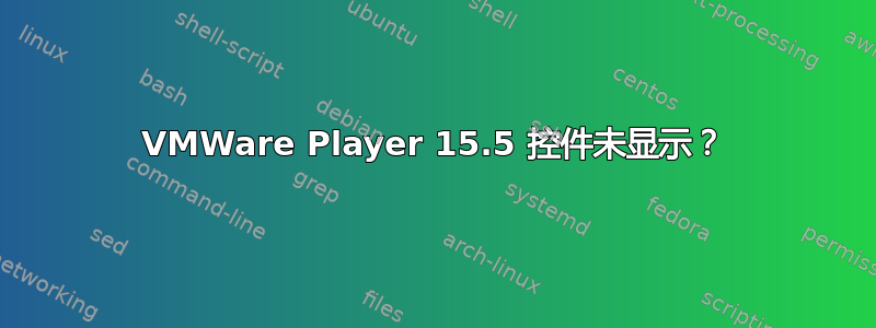 VMWare Player 15.5 控件未显示？