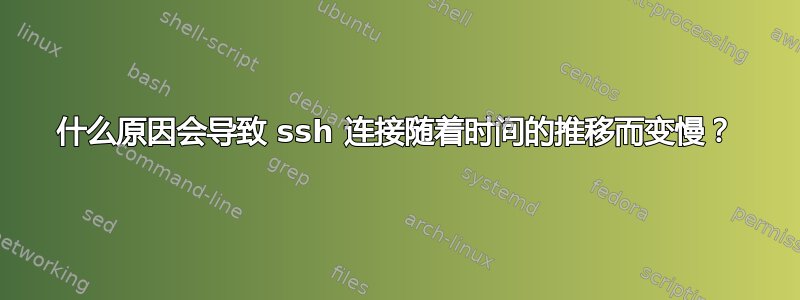 什么原因会导致 ssh 连接随着时间的推移而变慢？