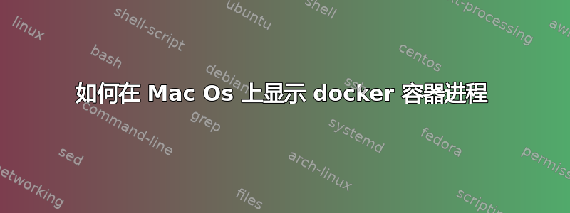 如何在 Mac Os 上显示 docker 容器进程