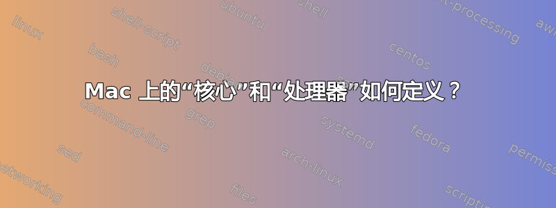 Mac 上的“核心”和“处理器”如何定义？