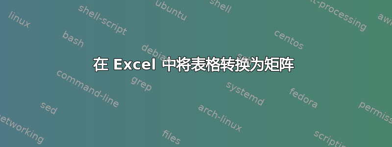 在 Excel 中将表格转换为矩阵