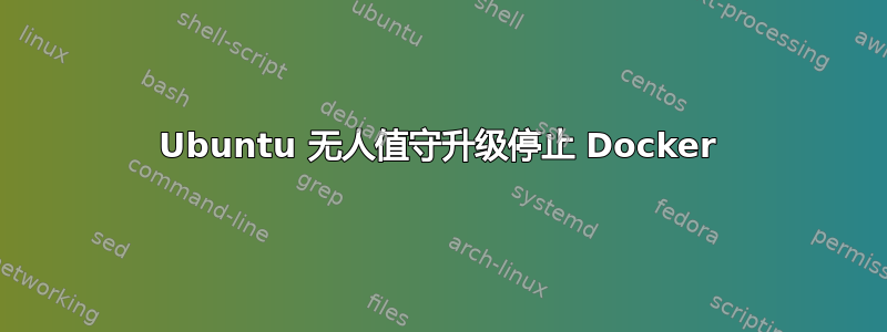 Ubuntu 无人值守升级停止 Docker