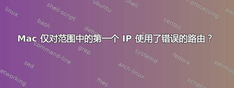 Mac 仅对范围中的第一个 IP 使用了错误的路由？