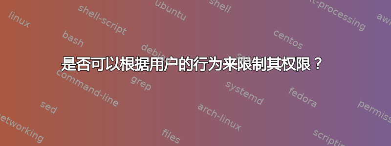 是否可以根据用户的行为来限制其权限？