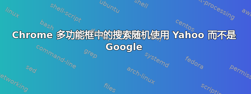 Chrome 多功能框中的搜索随机使用 Yahoo 而不是 Google