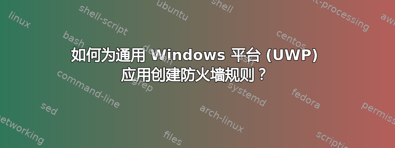 如何为通用 Windows 平台 (UWP) 应用创建防火墙规则？