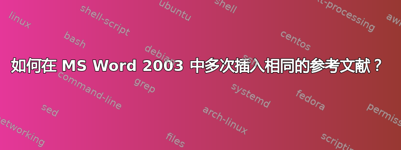 如何在 MS Word 2003 中多次插入相同的参考文献？