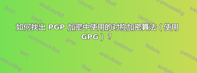 如何找出 PGP 加密中使用的对称加密算法（使用 GPG）？