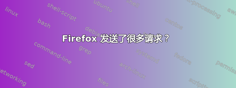 Firefox 发送了很多请求？