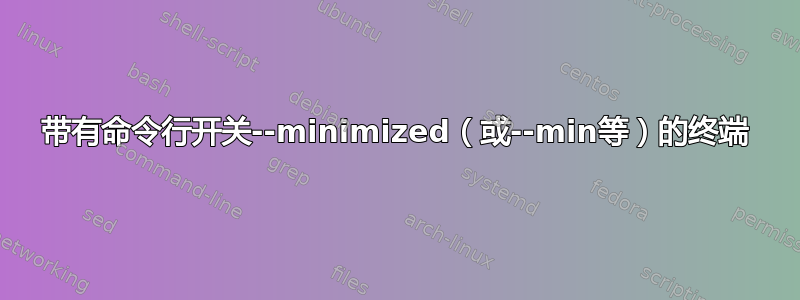 带有命令行开关--minimized（或--min等）的终端