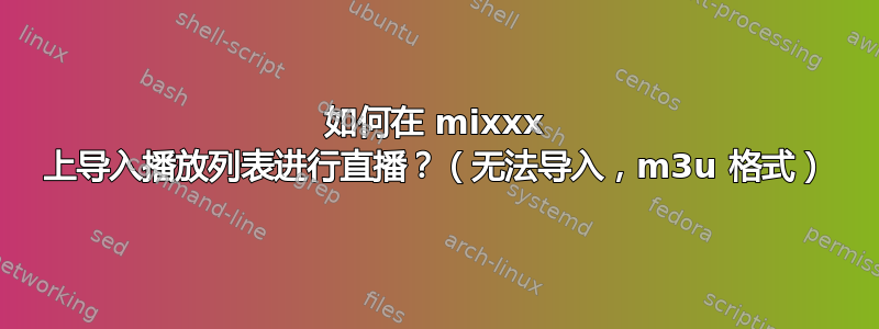 如何在 mixxx 上导入播放列表进行直播？（无法导入，m3u 格式）