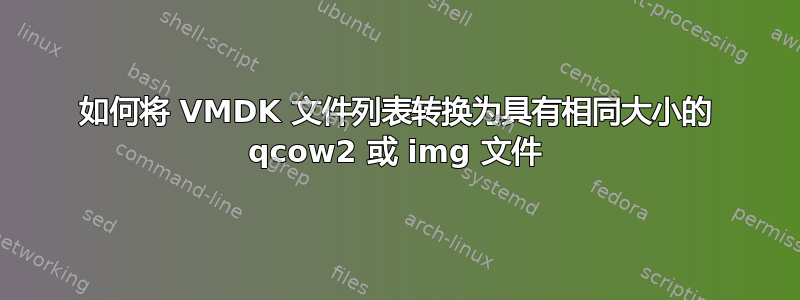 如何将 VMDK 文件列表转换为具有相同大小的 qcow2 或 img 文件