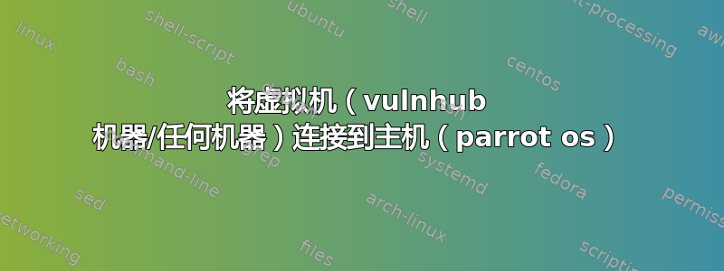 将虚拟机（vulnhub 机器/任何机器）连接到主机（parrot os）