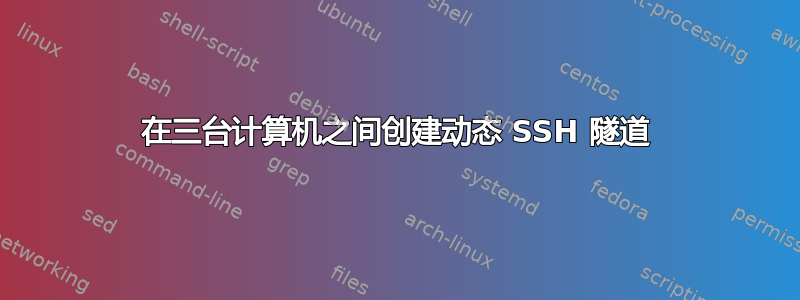 在三台计算机之间创建动态 SSH 隧道