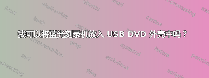 我可以将蓝光刻录机放入 USB DVD 外壳中吗？