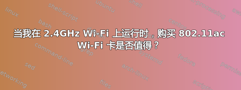 当我在 2.4GHz Wi-Fi 上运行时，购买 802.11ac Wi-Fi 卡是否值得？