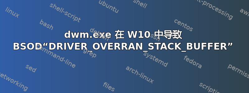 dwm.exe 在 W10 中导致 BSOD“DRIVER_OVERRAN_STACK_BUFFER”