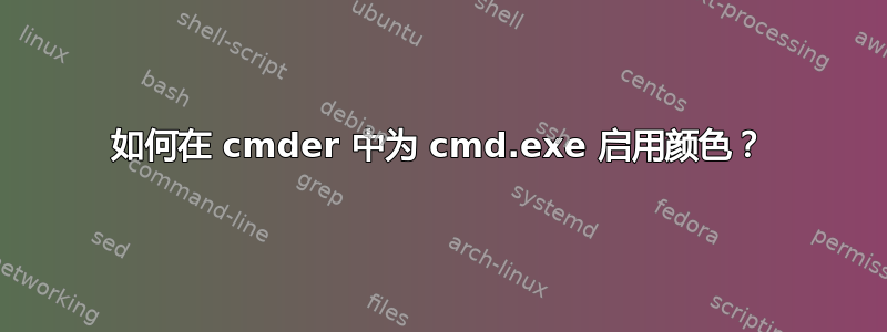 如何在 cmder 中为 cmd.exe 启用颜色？