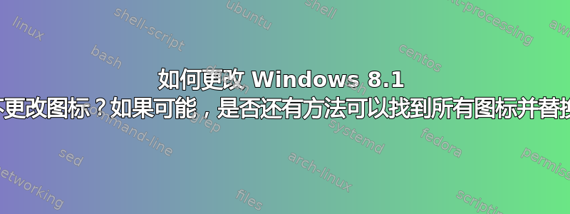 如何更改 Windows 8.1 字体而不更改图标？如果可能，是否还有方法可以找到所有图标并替换它们？