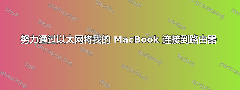 努力通过以太网将我的 MacBook 连接到路由器