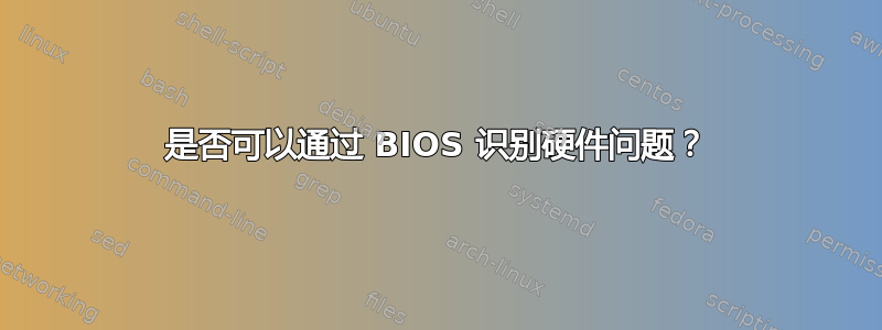 是否可以通过 BIOS 识别硬件问题？