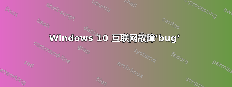 Windows 10 互联网故障‘bug’