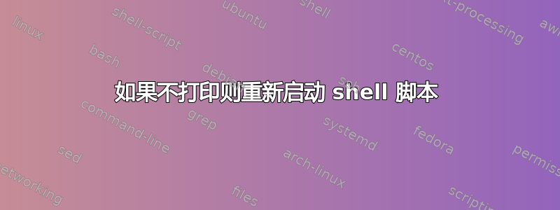 如果不打印则重新启动 shell 脚本