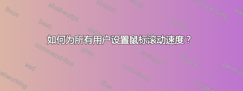 如何为所有用户设置鼠标滚动速度？