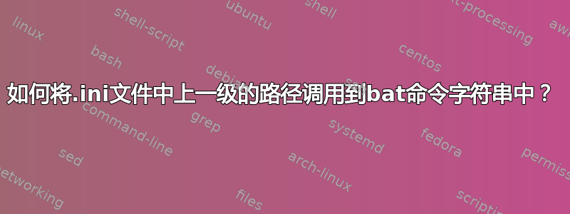 如何将.ini文件中上一级的路径调用到bat命令字符串中？