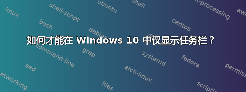 如何才能在 Windows 10 中仅显示任务栏？