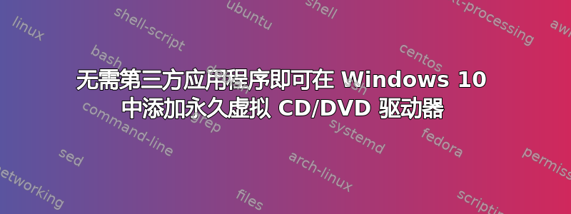 无需第三方应用程序即可在 Windows 10 中添加永久虚拟 CD/DVD 驱动器