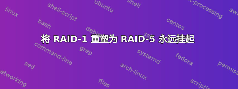 将 RAID-1 重塑为 RAID-5 永远挂起