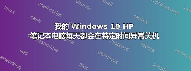 我的 Windows 10 HP 笔记本电脑每天都会在特定时间异常关机