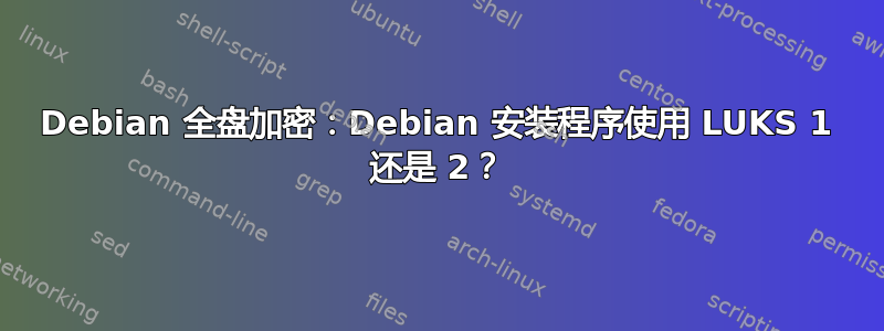 Debian 全盘加密：Debian 安装程序使用 LUKS 1 还是 2？