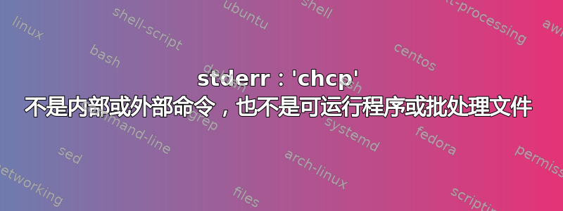 stderr：'chcp' 不是内部或外部命令，也不是可运行程序或批处理文件