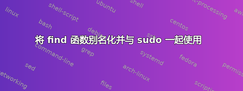 将 find 函数别名化并与 sudo 一起使用 