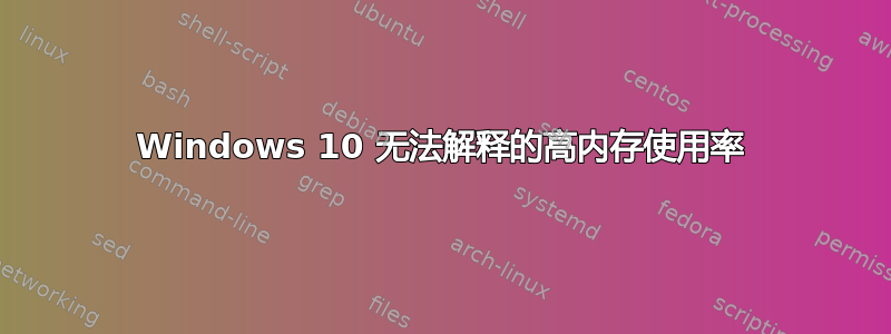 Windows 10 无法解释的高内存使用率