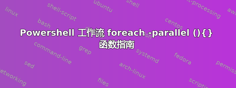 Powershell 工作流 foreach -parallel (){} 函数指南