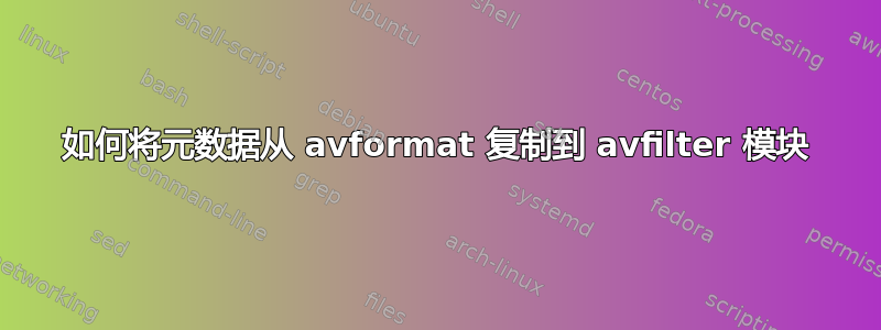 如何将元数据从 avformat 复制到 avfilter 模块