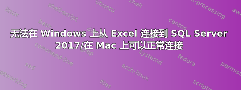 无法在 Windows 上从 Excel 连接到 SQL Server 2017/在 Mac 上可以正常连接