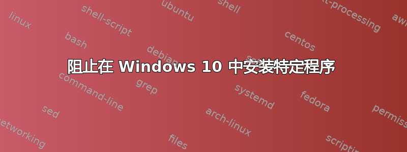 阻止在 Windows 10 中安装特定程序