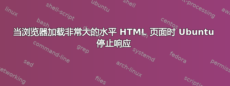 当浏览器加载非常大的水平 HTML 页面时 Ubuntu 停止响应