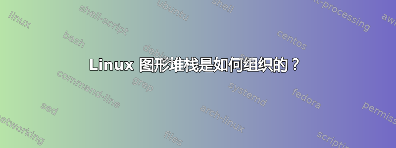 Linux 图形堆栈是如何组织的？