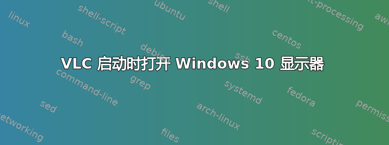 VLC 启动时打开 Windows 10 显示器