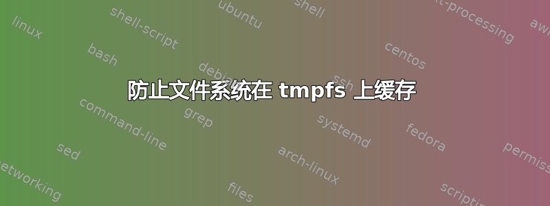 防止文件系统在 tmpfs 上缓存