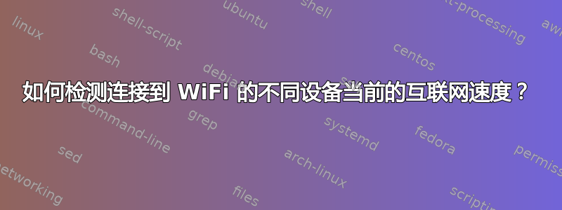 如何检测连接到 WiFi 的不同设备当前的互联网速度？