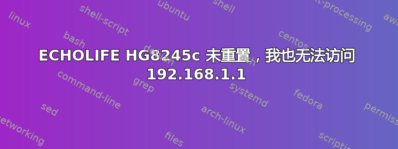 ECHOLIFE HG8245c 未重置，我也无法访问 192.168.1.1